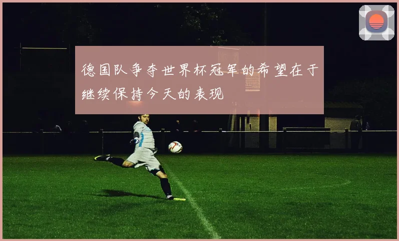 德国队争夺世界杯冠军的希望在于继续保持今天的表现