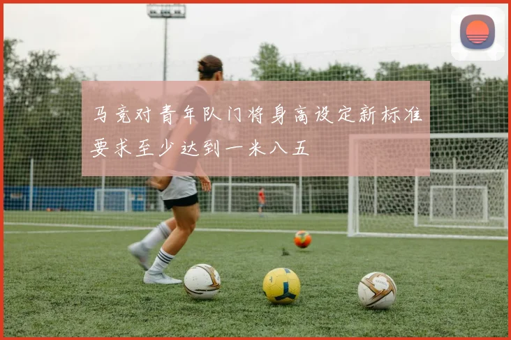 马竞对青年队门将身高设定新标准要求至少达到一米八五