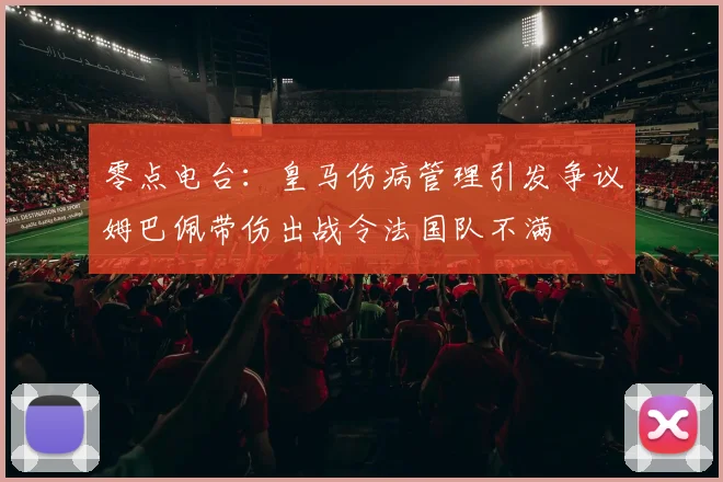 零点电台：皇马伤病管理引发争议姆巴佩带伤出战令法国队不满