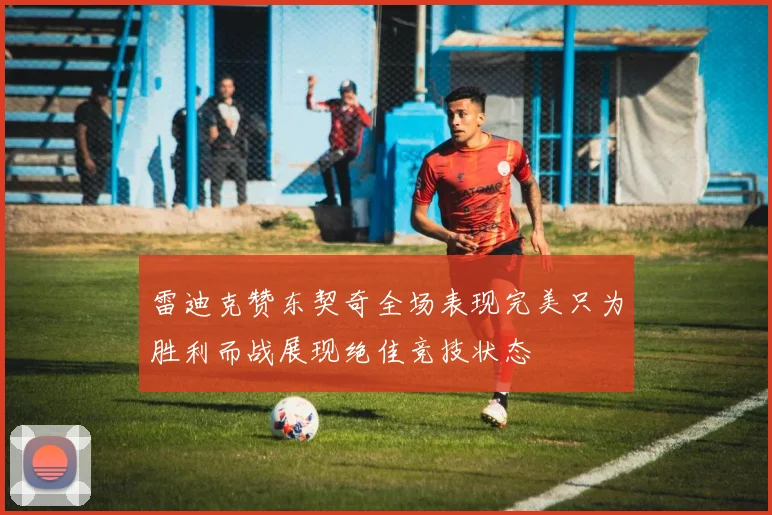 雷迪克赞东契奇全场表现完美只为胜利而战展现绝佳竞技状态