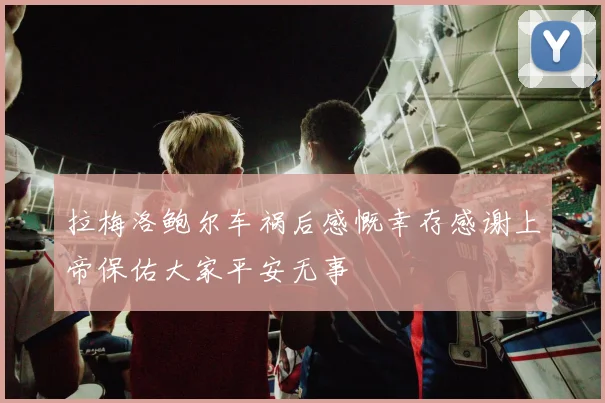 拉梅洛鲍尔车祸后感慨幸存感谢上帝保佑大家平安无事