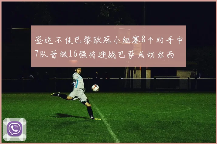 签运不佳巴黎欧冠小组赛8个对手中7队晋级16强将迎战巴萨或切尔西