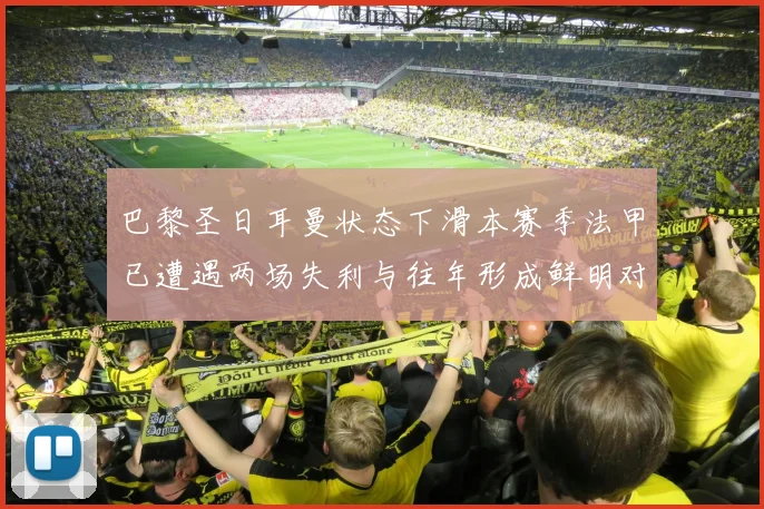 巴黎圣日耳曼状态下滑本赛季法甲已遭遇两场失利与往年形成鲜明对比