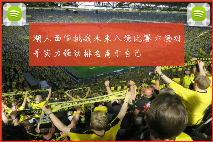 湖人面临挑战未来八场比赛六场对手实力强劲排名高于自己