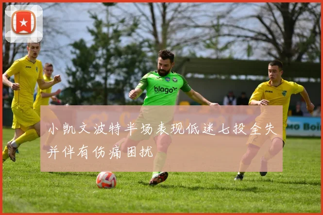 小凯文波特半场表现低迷七投全失并伴有伤痛困扰