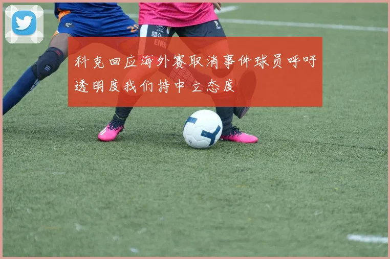 科克回应海外赛取消事件球员呼吁透明度我们持中立态度