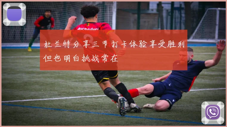 杜兰特分享三节打卡体验享受胜利但也明白挑战常在