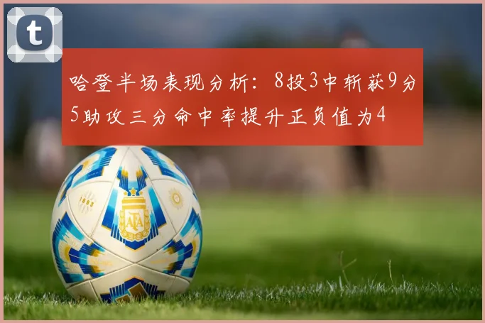哈登半场表现分析：8投3中斩获9分5助攻三分命中率提升正负值为4
