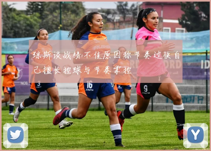 琼斯谈战绩不佳原因称节奏过快自己擅长控球与节奏掌控