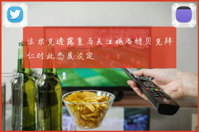 法尔克透露皇马关注施洛特贝克拜仁对此态度淡定