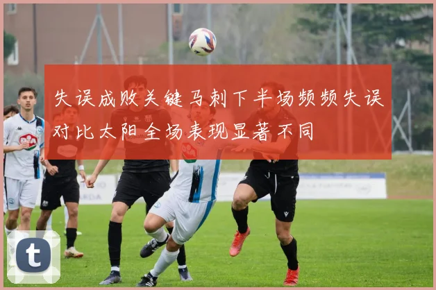 失误成败关键马刺下半场频频失误对比太阳全场表现显著不同