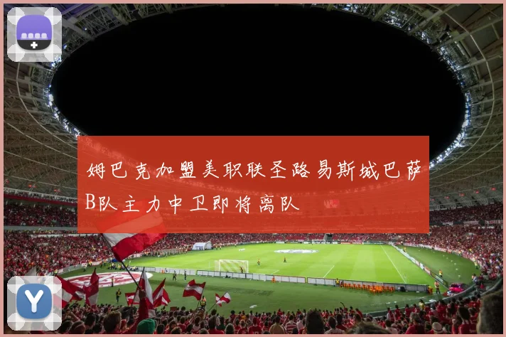 姆巴克加盟美职联圣路易斯城巴萨B队主力中卫即将离队