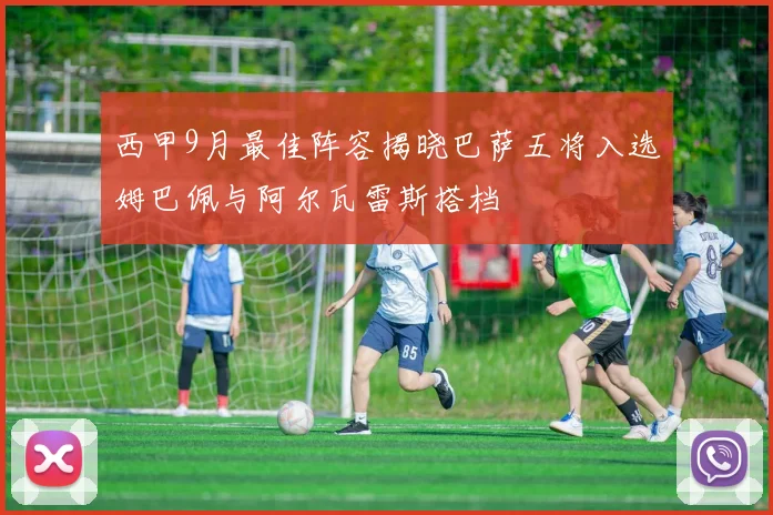 西甲9月最佳阵容揭晓巴萨五将入选姆巴佩与阿尔瓦雷斯搭档