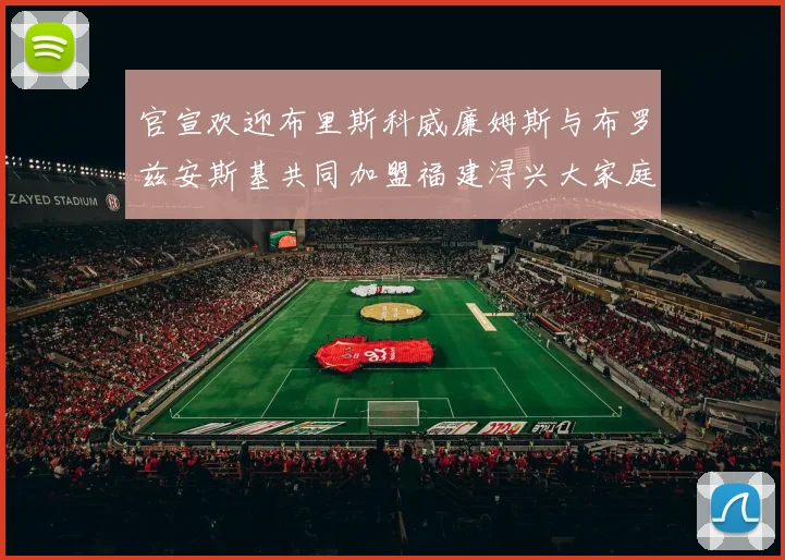 官宣欢迎布里斯科威廉姆斯与布罗兹安斯基共同加盟福建浔兴大家庭
