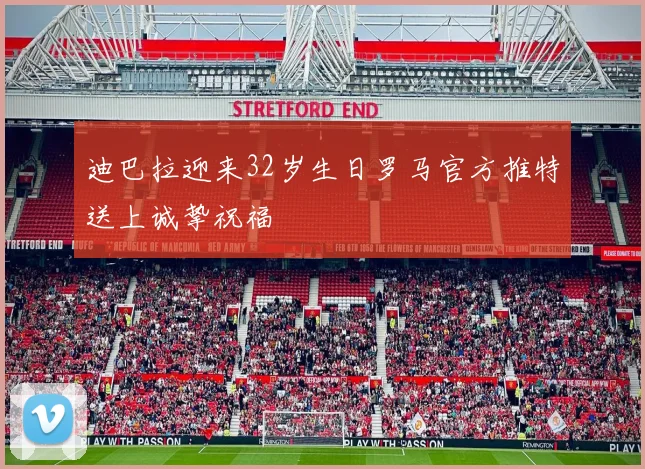 迪巴拉迎来32岁生日罗马官方推特送上诚挚祝福