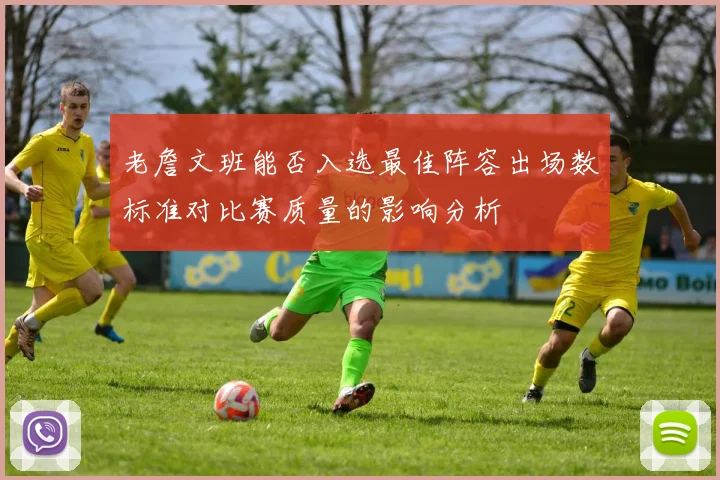老詹文班能否入选最佳阵容出场数标准对比赛质量的影响分析