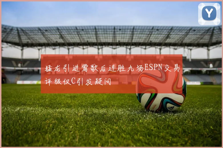 猛龙引进莺歌后连胜九场ESPN交易评级仅C引发疑问