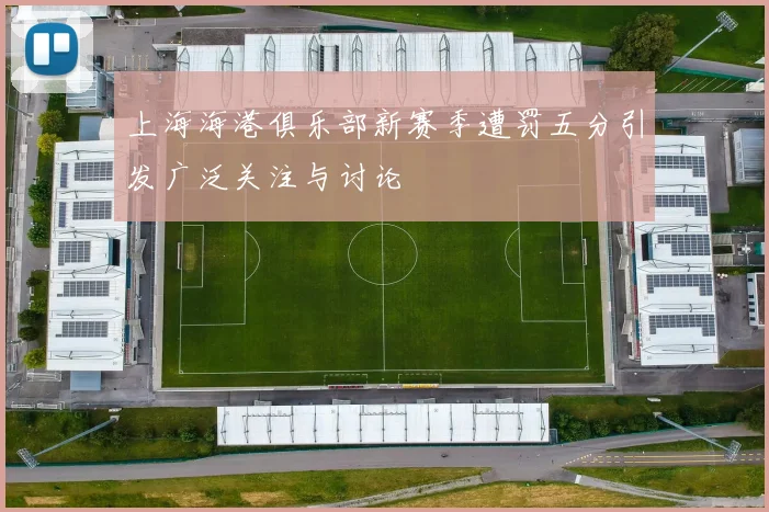 上海海港俱乐部新赛季遭罚五分引发广泛关注与讨论