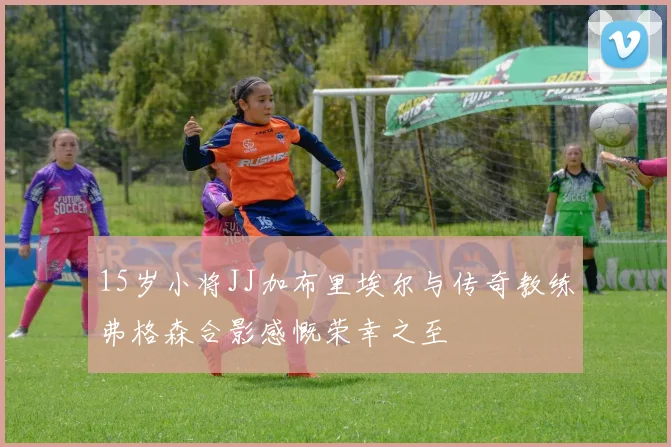 15岁小将JJ加布里埃尔与传奇教练弗格森合影感慨荣幸之至