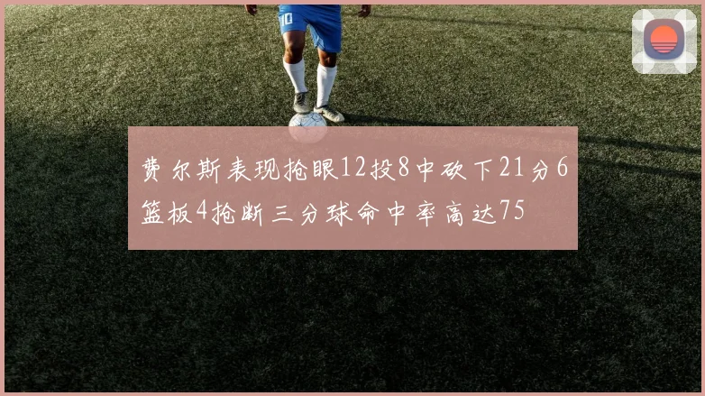 费尔斯表现抢眼12投8中砍下21分6篮板4抢断三分球命中率高达75