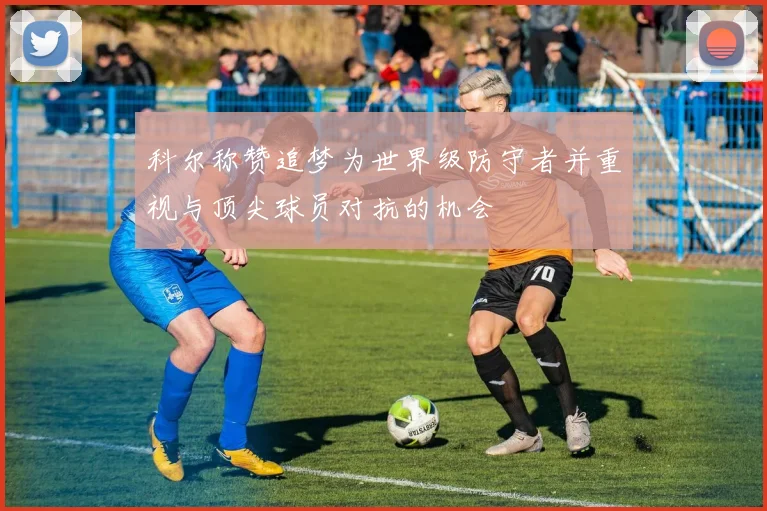 科尔称赞追梦为世界级防守者并重视与顶尖球员对抗的机会