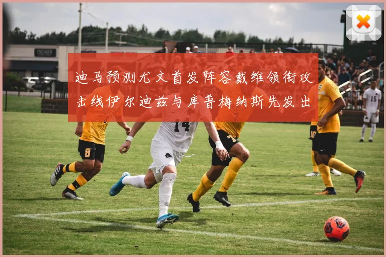 迪马预测尤文首发阵容戴维领衔攻击线伊尔迪兹与库普梅纳斯先发出战