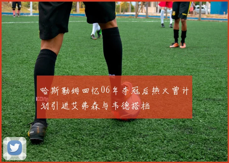 哈斯勒姆回忆06年夺冠后热火曾计划引进艾弗森与韦德搭档