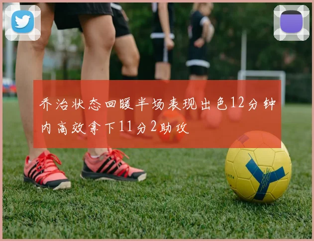 乔治状态回暖半场表现出色12分钟内高效拿下11分2助攻